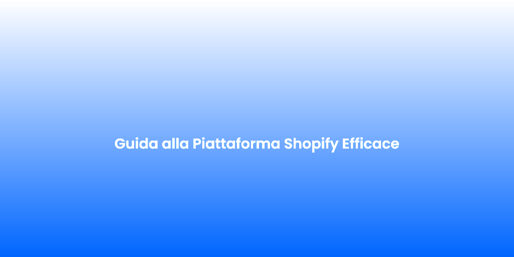 Guida alla Piattaforma Shopify Efficace