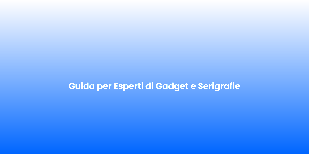 Guida per Esperti di Gadget e Serigrafie 1