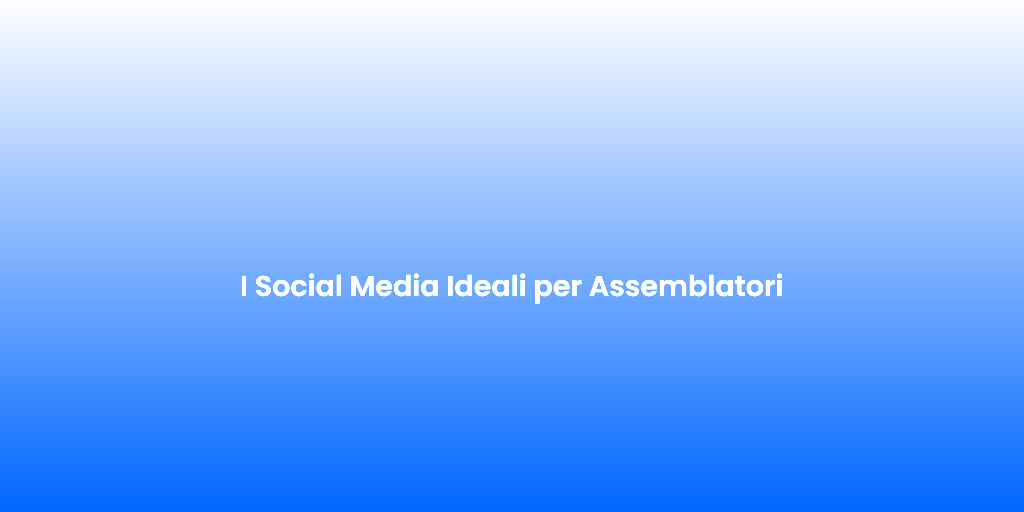 I Social Media Ideali per Assemblatori