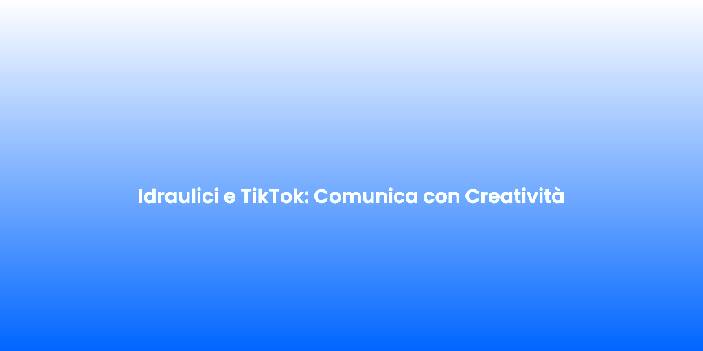Idraulici e TikTok Comunica con Creativita