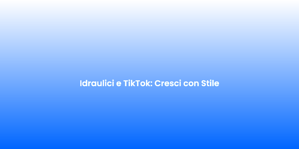Idraulici e TikTok Cresci con Stile 1