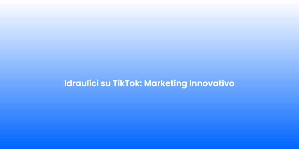Idraulici su TikTok Marketing Innovativo 1
