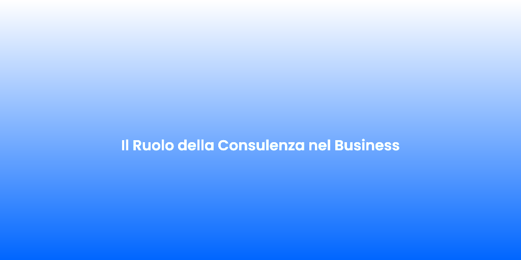 Il Ruolo della Consulenza nel Business