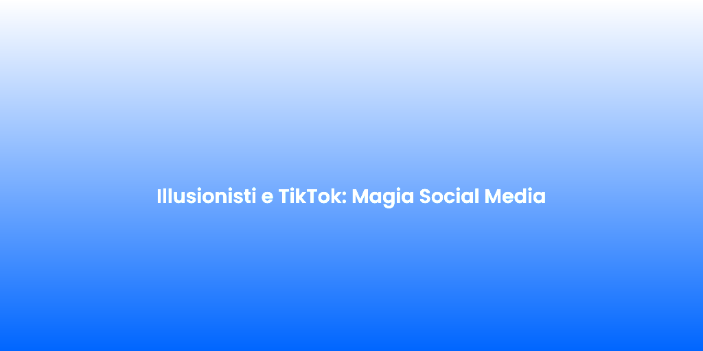 Illusionisti e TikTok Magia Social Media