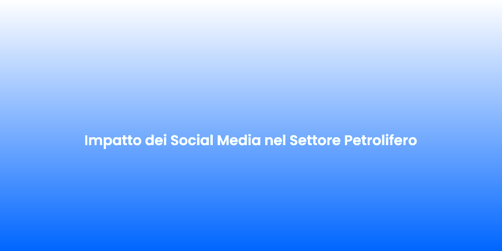 Impatto dei Social Media nel Settore Petrolifero
