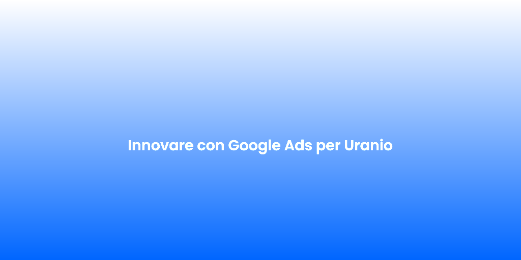 Innovare con Google Ads per Uranio 2