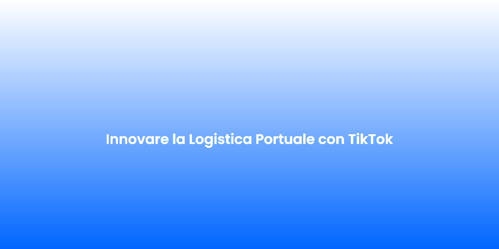 Innovare la Logistica Portuale con TikTok 1