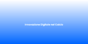 Innovazione Digitale nel Calcio