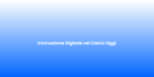 Innovazione Digitale nel Calcio Oggi