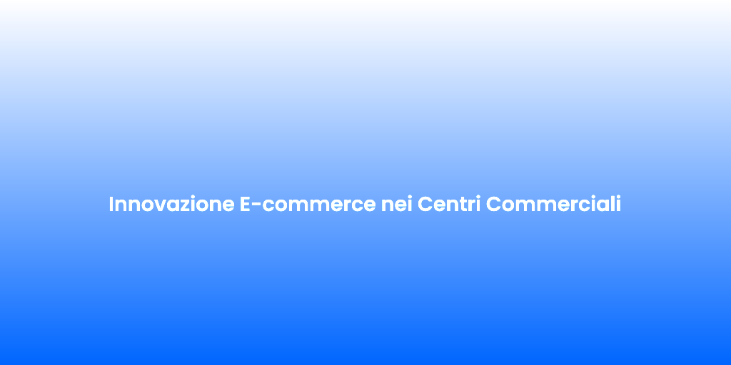 Innovazione E commerce nei Centri Commerciali