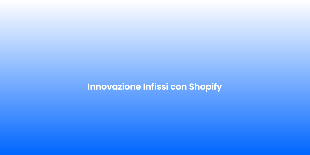 Innovazione Infissi con Shopify