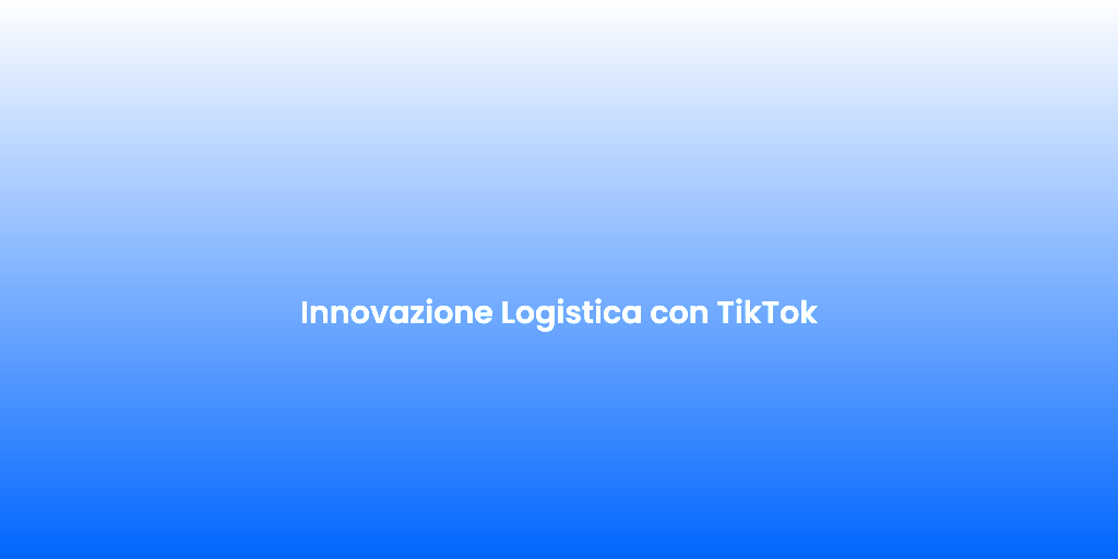 Innovazione Logistica con TikTok