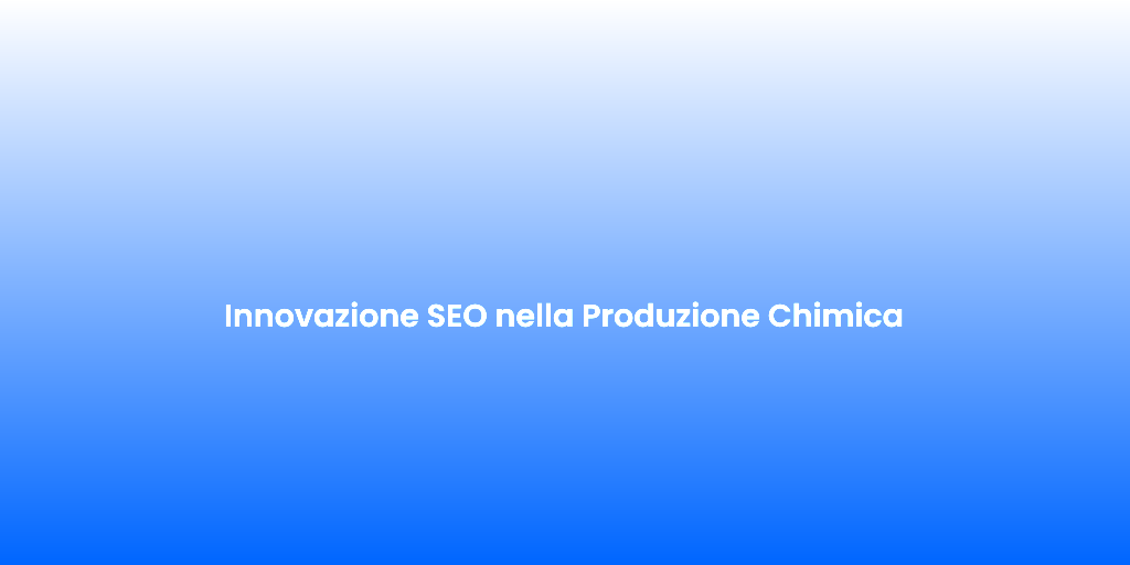 Innovazione SEO nella Produzione Chimica
