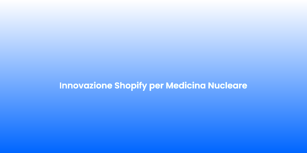Innovazione Shopify per Medicina Nucleare
