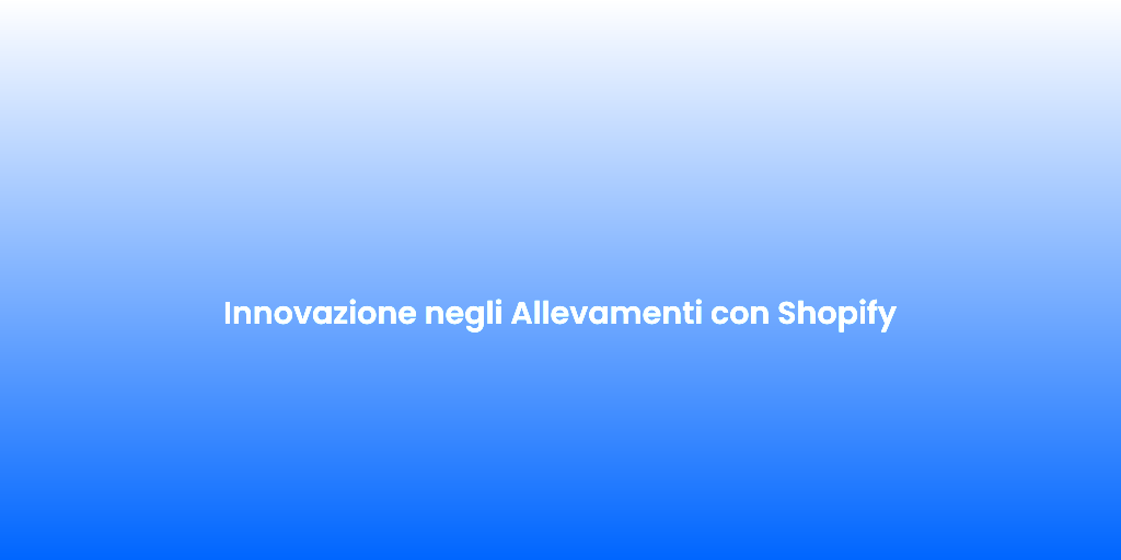 Innovazione negli Allevamenti con Shopify