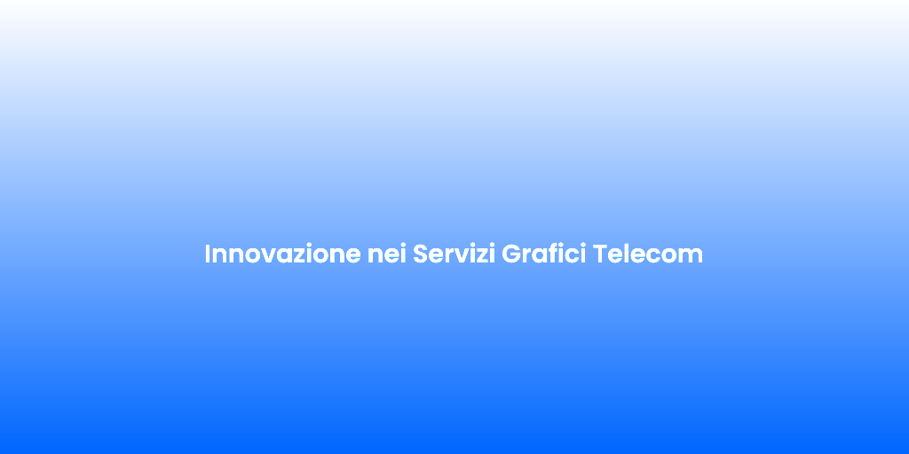 Innovazione nei Servizi Grafici Telecom