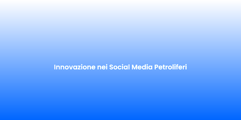 Innovazione nei Social Media Petroliferi 3