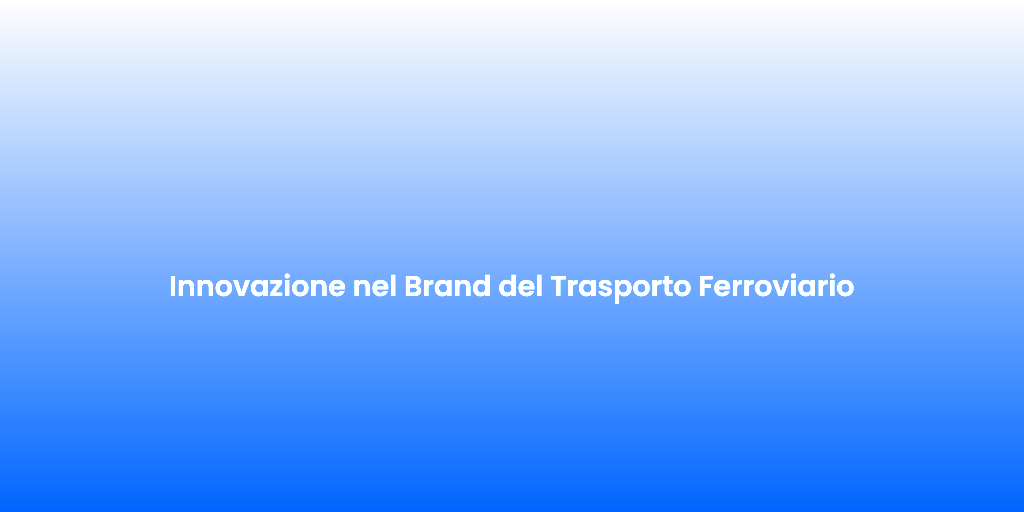 Innovazione nel Brand del Trasporto Ferroviario 1