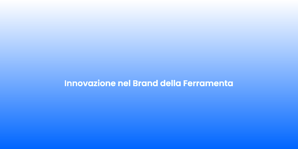 Innovazione nel Brand della Ferramenta 1