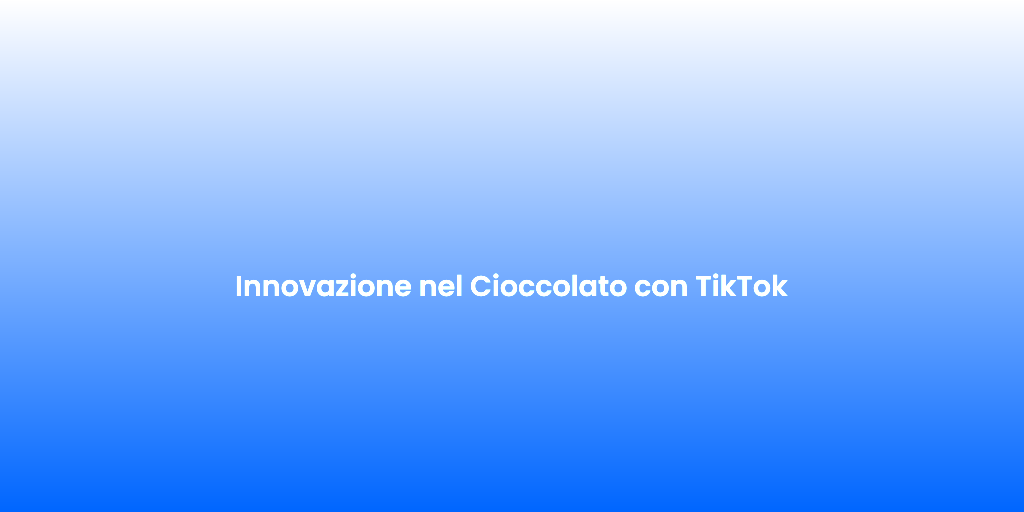 Innovazione nel Cioccolato con TikTok