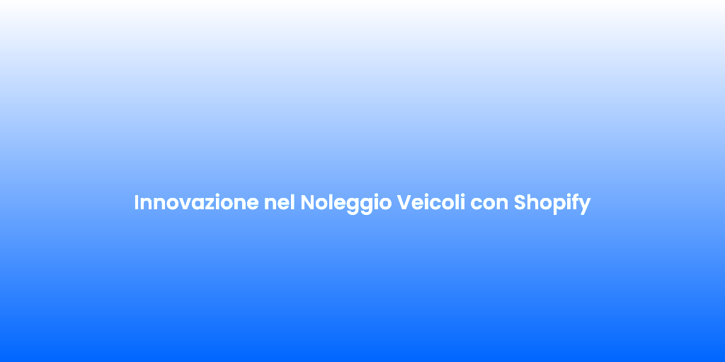 Innovazione nel Noleggio Veicoli con Shopify 2