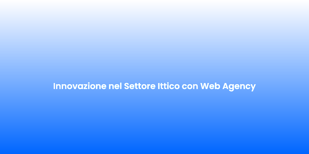 Innovazione nel Settore Ittico con Web Agency 1