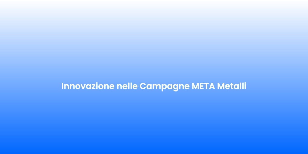 Innovazione nelle Campagne META Metalli