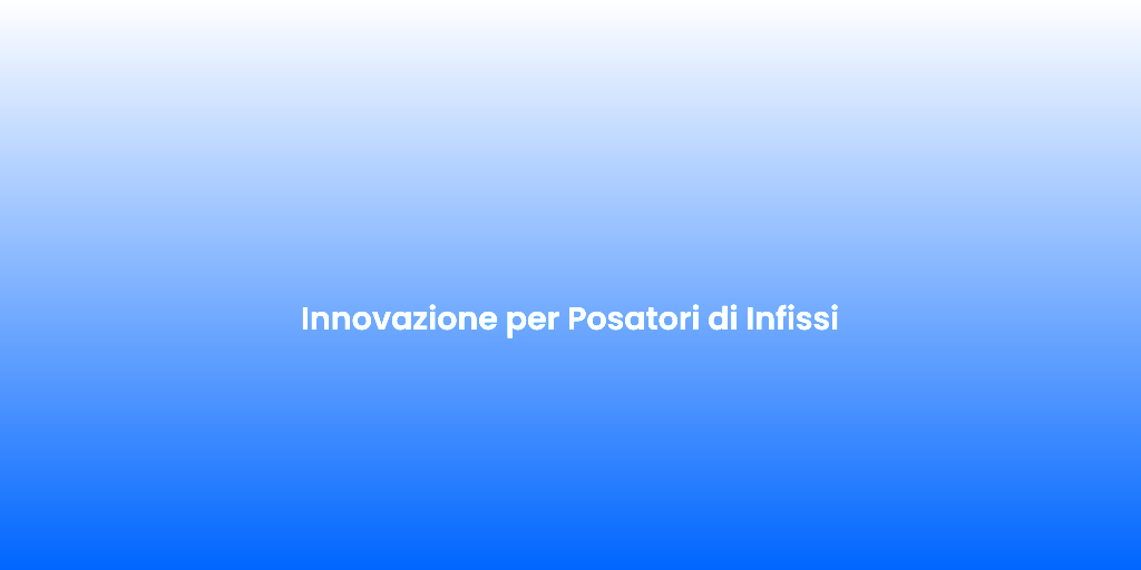 Innovazione per Posatori di Infissi