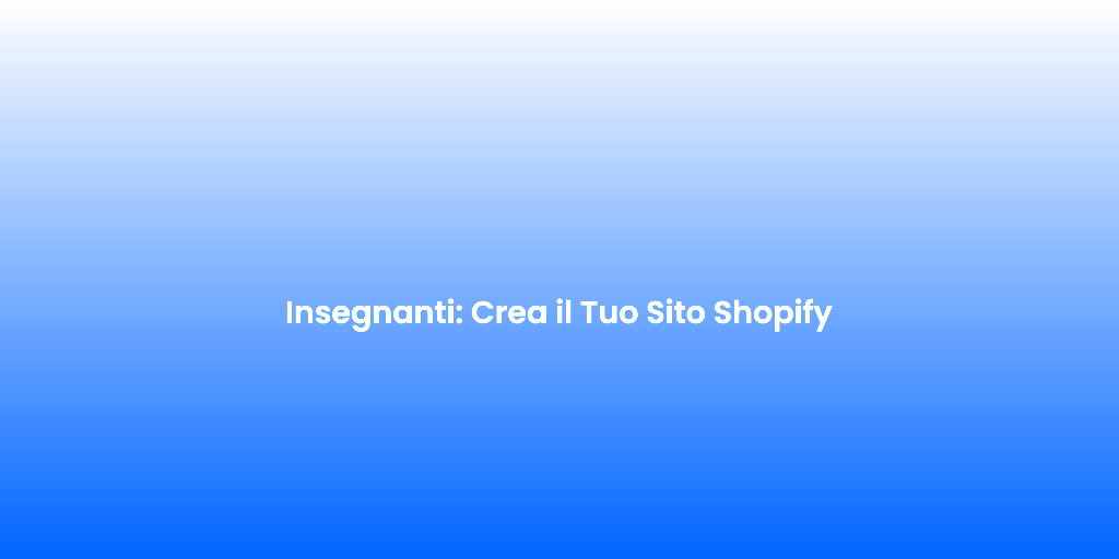 Insegnanti Crea il Tuo Sito Shopify