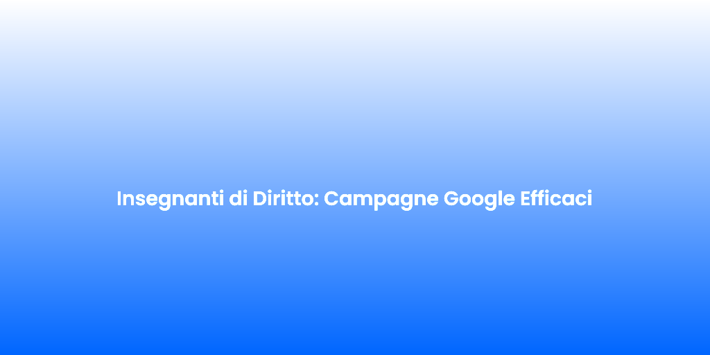 Insegnanti di Diritto Campagne Google Efficaci 1