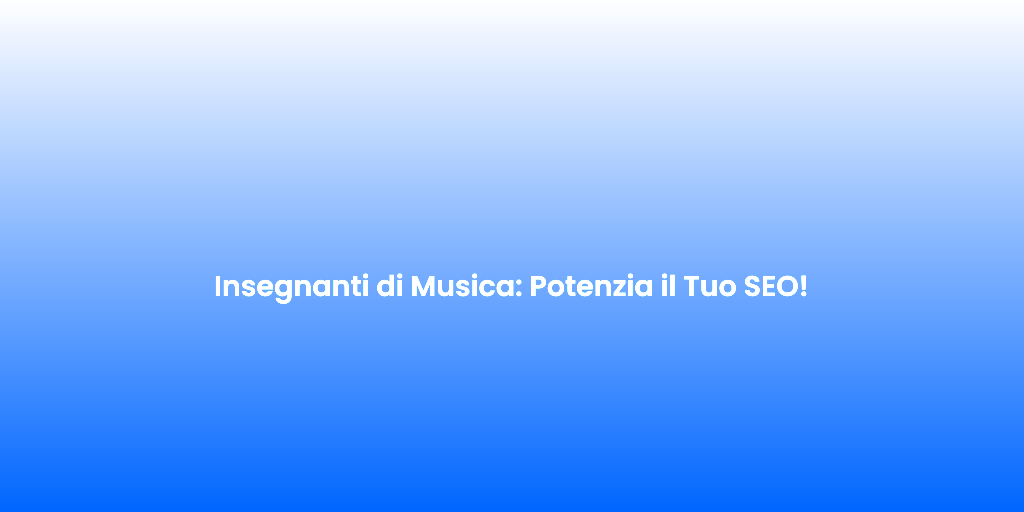 Insegnanti di Musica Potenzia il Tuo SEO 1