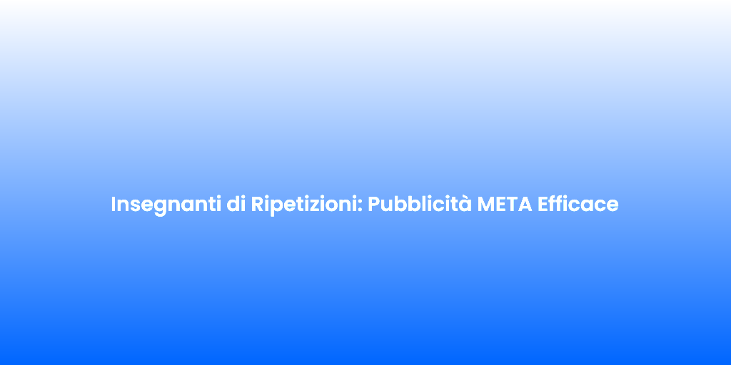 Insegnanti di Ripetizioni Pubblicita META Efficace