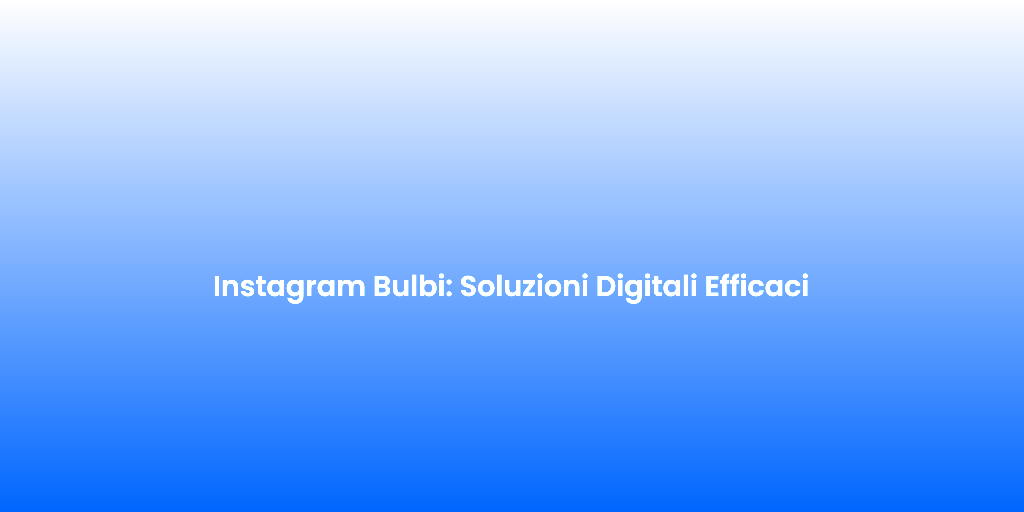 Instagram Bulbi Soluzioni Digitali Efficaci