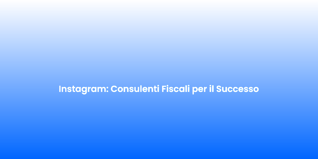 Instagram Consulenti Fiscali per il Successo
