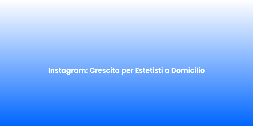 Instagram Crescita per Estetisti a Domicilio