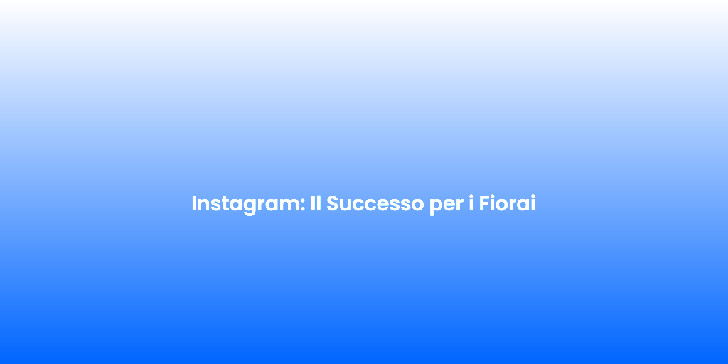 Instagram Il Successo per i Fiorai