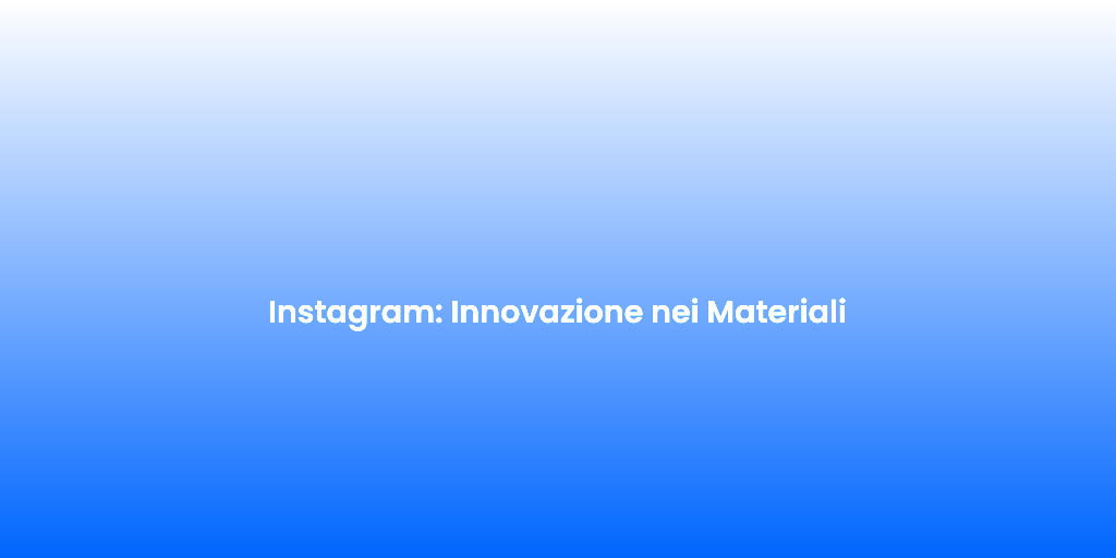 Instagram Innovazione nei Materiali