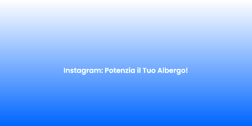 Instagram Potenzia il Tuo Albergo