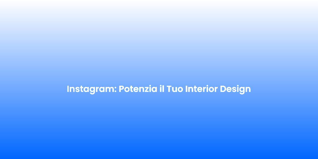 Instagram Potenzia il Tuo Interior Design