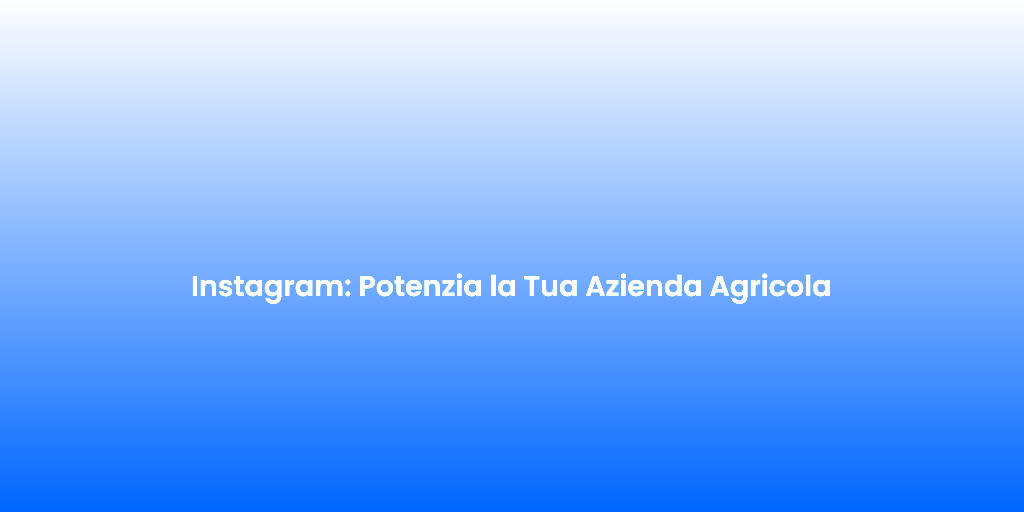 Instagram Potenzia la Tua Azienda Agricola 2