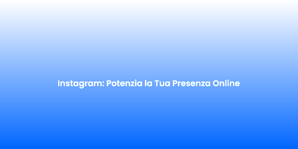 Instagram Potenzia la Tua Presenza Online
