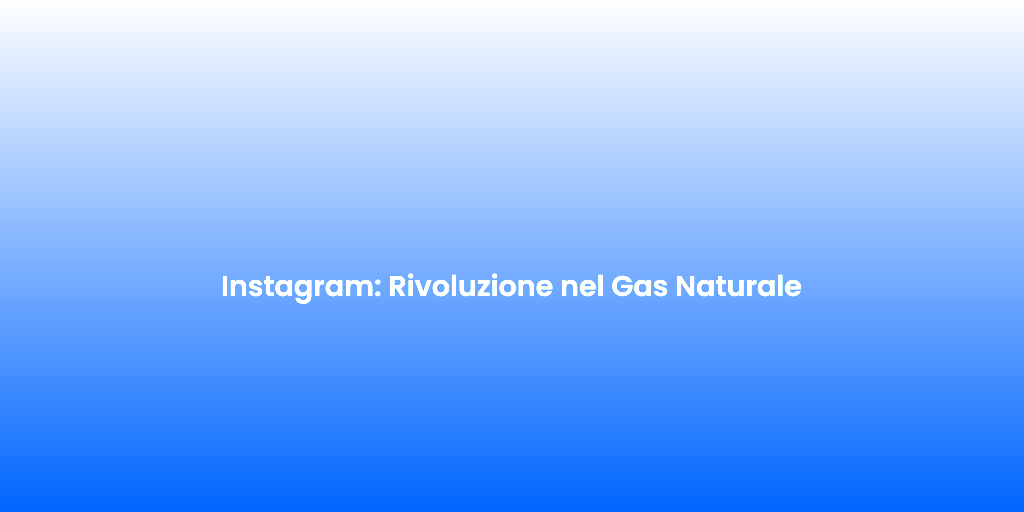 Instagram Rivoluzione nel Gas Naturale 3