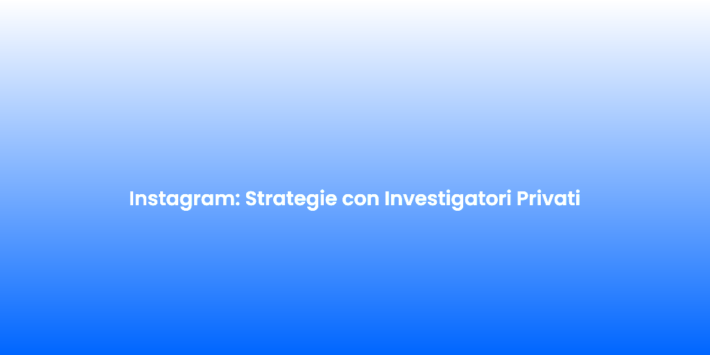 Instagram Strategie con Investigatori Privati 1