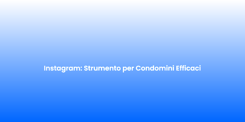Instagram Strumento per Condomini Efficaci