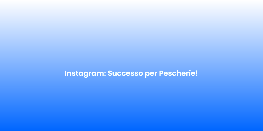 Instagram Successo per Pescherie