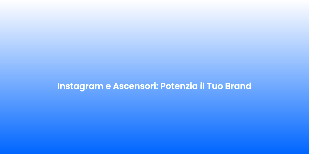 Instagram e Ascensori Potenzia il Tuo Brand 2