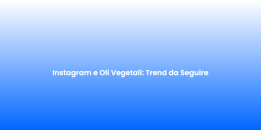 Instagram e Oli Vegetali Trend da Seguire