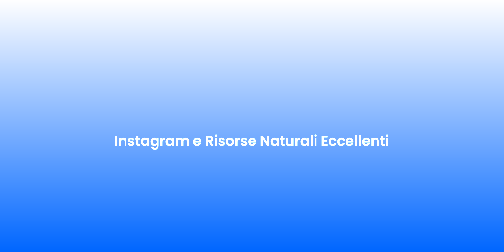Instagram e Risorse Naturali Eccellenti 1