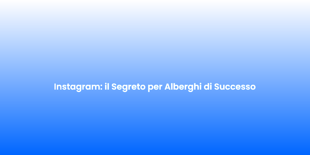 Instagram il Segreto per Alberghi di Successo