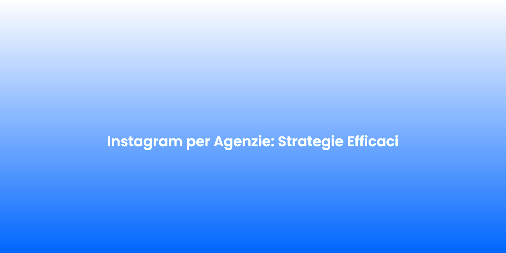 Instagram per Agenzie Strategie Efficaci